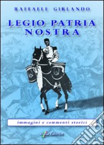 Legio patria nostra «immagini e commenti storici» libro di Girlando Raffaele; Arcano G. (cur.); Sepalone I. (cur.)