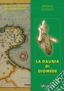 La Daunia di Diomede. Archeo-astrologia dei «primi tempi» libro di Capozzi Angelo