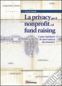 La privacy per il nonprofit e il fundraising. Come rispettare la riservatezza dei donatori libro di Minella Tiziana