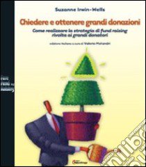 Chiedere e ottenere grandi donazioni. Come realizzare la strategia di fund raising rivolta ai grandi donatori libro di Irwin-Wells Suzanne