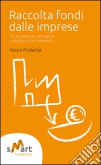 Raccolta fondi dalle imprese. 12 mosse per stringere collaborazioni vincenti libro di Picciaiola Mauro