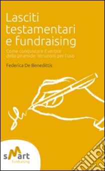 Lasciti testamentari e fundraising. Come conquistare il vertice della piramide. Istruzioni per l'uso libro di De Benedittis Federica