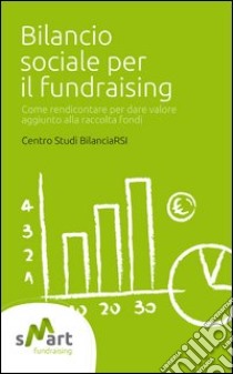 Bilancio sociale per il fundraising. Come rendicontare per dare valore aggiunto alla raccolta fondi libro di Centro Studi Bilanciarsi (cur.)