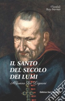 Il santo del secolo dei lumi: Alfonso de' Liguori (1696-1787). Nuova ediz. libro di Rey Mermet Théodule