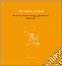 Da Milano a Capua. Diario di Ismaele Boga, garibaldino 1860-1861 libro di Isnenghi M. (cur.); Cecchinato E. (cur.)