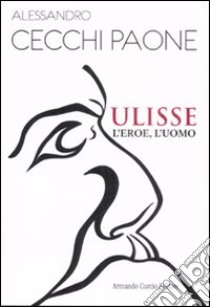 Ulisse. L'eroe, l'uomo libro di Cecchi Paone Alessandro