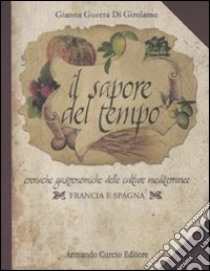 Il sapore del tempo. Cronache gastronomiche delle culture mediterranee. Francia e Spagna libro di Guerra Di Girolamo Gianna