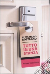 Tutto in una stanza libro di Rostagno Alessandro