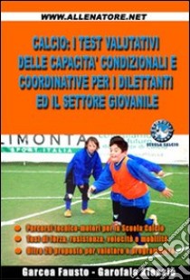 Calcio. I test valutativi delle capacità condizionali e coordinative per i dilettanti ed il settore giovanile libro di Garcea Fausto