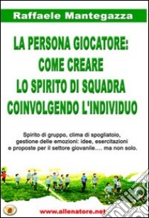 La persona giocatore. Come creare lo spirito di squadra coinvolgendo l'individuo libro di Mantegazza Raffaele