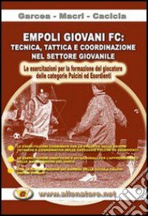 Empoli giovani FC. Tecnica, tattica e coordinazione nel settore giovanile.. Con DVD libro di Garcea Fausto; Macrì Francesco; Cacicia Manuele