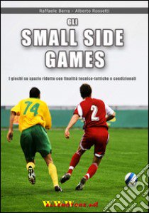 Gli small sided games. I giochi su spazio ridotto con finalità tecnico-tattiche e condizionali libro di Barra Raffaele; Rossetti Alberto