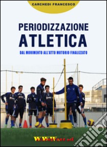 Periodizzazione atletica. Dal movimento all'atto motorio finalizzato. Con DVD libro di Carchedi Francesco