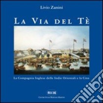 La via del tè. La Compagnia inglese delle Indie Orientali e la Cina libro di Zanini Livio