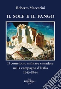 Il sole e il fango. Il contributo militare canadese nella campagna d'Italia (1943-1944) libro di Maccarini Roberto