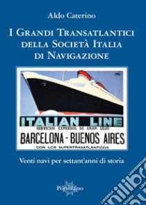 I grandi transatlantici della Società Italia di Navigazione. Venti navi per settant'anni di storia libro di Caterino Aldo