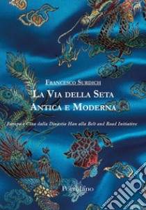 La Via della Seta antica e moderna. Europa e Cina dalla Dinastia Han alla Belt and Road Initiative libro di Surdich Francesco