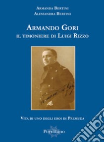 Armando Gori. Il timoniere di Luigi Rizzo libro di Bertini Alessandra; Bertini Armanda