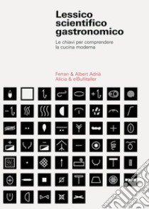 Lessico scientifico gastronomico. Le chiavi per comprendere la cucina di oggi libro di Adrià Ferran; Adrià Albert; Fundacion Alicia (cur.)