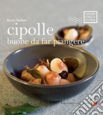 Cipolle buone da far piangere libro di Barbieri Bruno