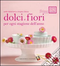 Dolci e fiori per ogni stagione dell'anno. Ediz. a colori libro di Néderlants Joëlle; Odone Angela