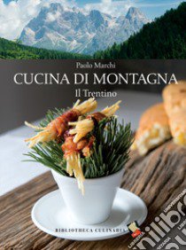 Cucina di montagna. Il trentino libro di Marchi Paolo