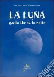 La luna. Quella che fa la notte libro di Associazione Astrofili Segusini (cur.)