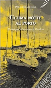 Ultima notte al porto. Un'indagine del commissario Giordano libro di Chiolero Pierangelo