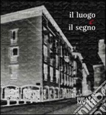 Il luogo e il segno. Il restauro del moderno riscopre il cuore antico di Milano libro