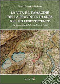 La vita e l'immagine della provincia di Susa nel millesettecento. Dai documenti dell'archivio di Stato di Torino libro di Cavargna Bontosi Mario