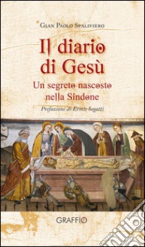 Il diario di Gesù. Un segreto nascosto nella Sindone libro di Spaliviero Gian Paolo