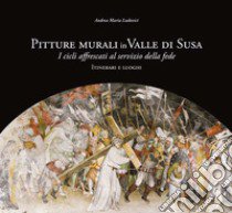 Pitture murali in Valle di Susa. I cicli affrescati al servizio della fede. Itinerari e luoghi. Ediz. illustrata libro di Ludovici Andrea