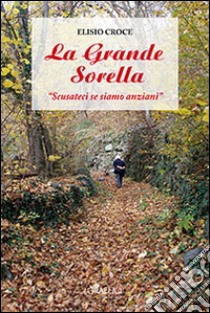 La grande sorella. «Scusateci se siamo anziani» libro di Croce Elisio