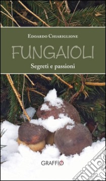 Fungaioli. Segreti e passioni libro di Chiariglione Edoardo