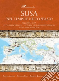 Susa nel tempo e nello spazio. Segusio-Susa. Città celtiche della «vittoria» nell'area mediterranea. Altre Susa nel mondo libro di Amprino Gemma; Giai Giuliana; Quaglino Giovanni