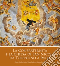 La confraternita e la chiesa di San Nicola da Tolentino a Ivrea libro di Asselle Enrica; Ludovici Andrea Maria; Zonato Andrea