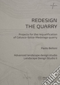 Redesign the quarry. Projects for the requalification of Calusco-Solza-Medolago quarry. Ediz. italiana e inglese libro di Belloni P. (cur.)