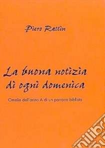 La buona notizia di ogni domenica. Omelie dell'anno A di un parroco biblista libro di Rattin Piero