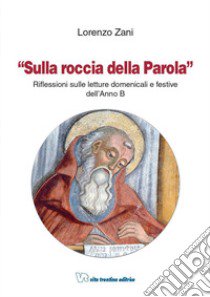 Sulla roccia della parola. Riflessioni sulle letture domenicali e festive dell'anno B libro di Zani Lorenzo