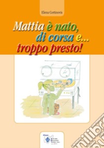 Mattia è nato, di corsa e... troppo presto! libro di Cortinovis Elena