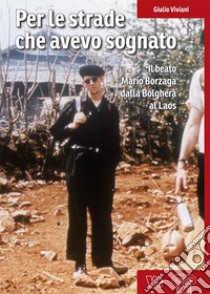 Per le strade che avevo sognato. Il beato Mario Borzaga dalla Bolghera al Laos libro di Viviani Giulio