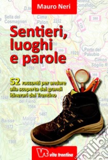 Sentieri, luoghi e parole. 52 racconti per andare alla scoperta dei grandi itinerari del Trentino libro di Neri Mauro