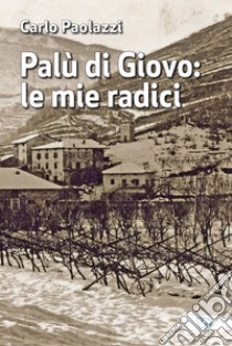 Palù di Giovo: le mie radici libro di Paolazzi Carlo