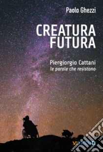 Creatura futura. Piergiorgio Cattani: le parole che resistono libro di Ghezzi Paolo