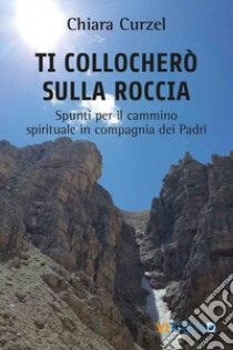 Ti collocherò sulla roccia. Spunti per il cammino spirituale in compagnia dei Padri libro di Curzel Chiara