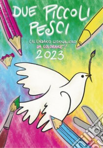 Due piccoli pesci 2023. Calendario giornaliero da colorare! Ediz. illustrata libro di Martinello L. (cur.)