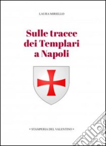 Sulle tracce dei templari a Napoli. Storia e storie di nobili, librai, preti, monache, chiese e palazzi libro di Miriello Laura