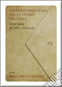 Rapporti epistolari per la storia dell'arte. Lettere sparse del XIX e del XX secolo libro di Migliorini M. (cur.); Savio G. (cur.)