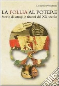 La follia al potere. Storie di satrapi e tiranni del XX secolo libro di Vecchioni Domenico