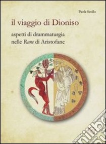 Il viaggio di Dionisio. Aspetti di drammaturgia nelle Rane di Aristofane libro di Scollo Paola